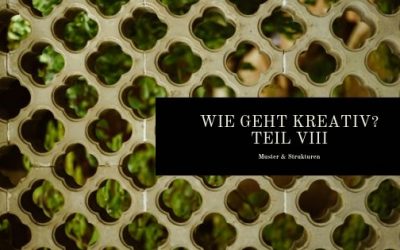 Wie geht kreativ? Teil VIII – Muster und Strukturen